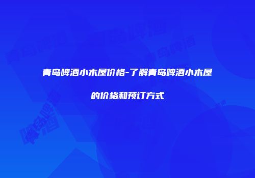 青岛啤酒小木屋价格-了解青岛啤酒小木屋的价格和预订方式