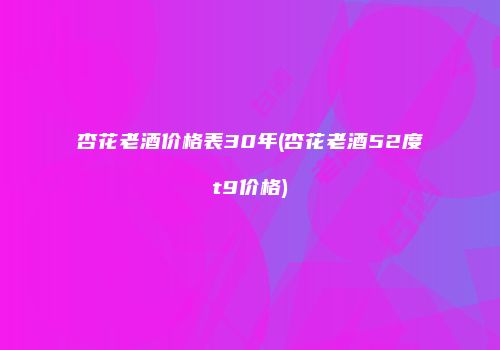 杏花老酒价格表30年(杏花老酒52度t9价格)