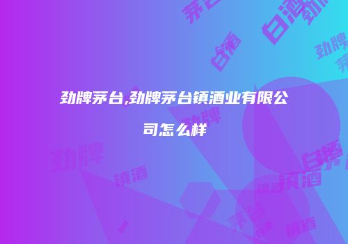 劲牌茅台,劲牌茅台镇酒业有限公司怎么样