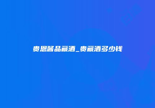贵恩酱品藏酒_贵藏酒多少钱