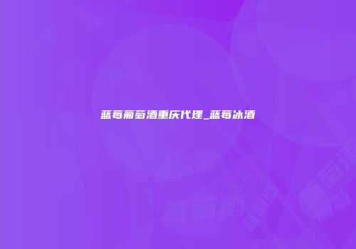 蓝莓葡萄酒重庆代理_蓝莓冰酒