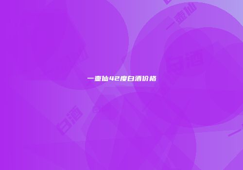 一壶仙42度白酒价格