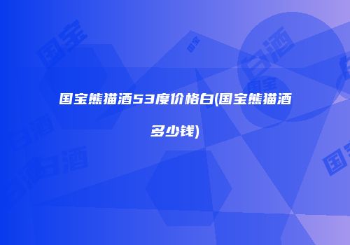 国宝熊猫酒53度价格白(国宝熊猫酒多少钱)