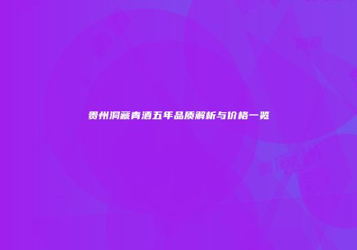 贵州洞藏青酒五年品质解析与价格一览