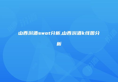 山西汾酒swot分析,山西汾酒k线图分析