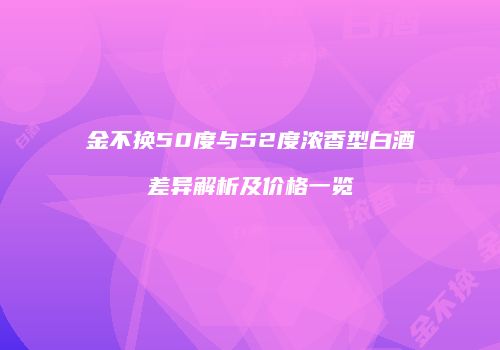 金不换50度与52度浓香型白酒差异解析及价格一览