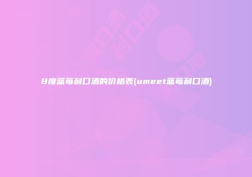8度蓝莓利口酒的价格表(umeet蓝莓利口酒)