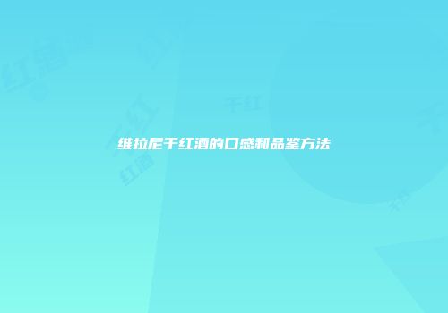 维拉尼干红酒的口感和品鉴方法