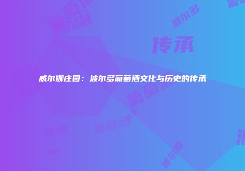 威尔娜庄园：波尔多葡萄酒文化与历史的传承