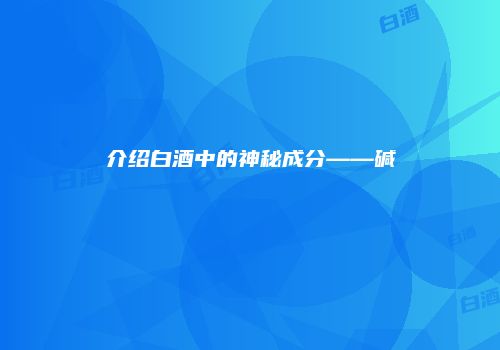 介绍白酒中的神秘成分——碱