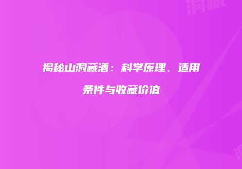 揭秘山洞藏酒：科学原理、适用条件与收藏价值