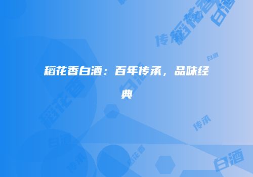 稻花香白酒：百年传承，品味经典