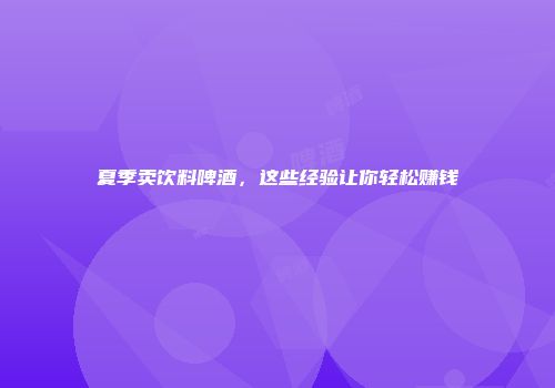 夏季卖饮料啤酒，这些经验让你轻松赚钱