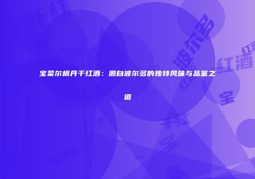 宝菜尔枫丹干红酒：源自波尔多的独特风味与品鉴之道