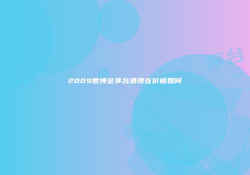 2009世博会茅台酒现在价格如何