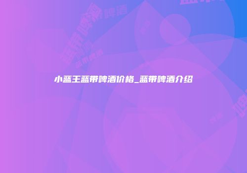小蓝王蓝带啤酒价格_蓝带啤酒介绍