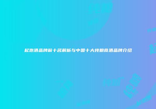 起泡酒品牌前十名解析与中国十大纯粮食酒品牌介绍