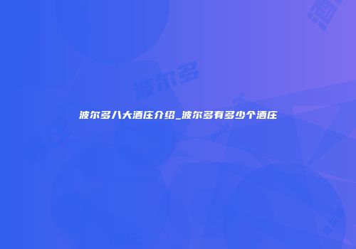 波尔多八大酒庄介绍_波尔多有多少个酒庄