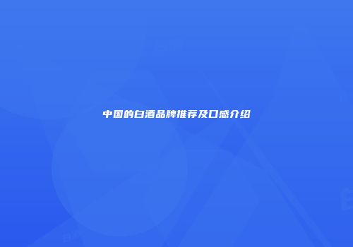中国的白酒品牌推荐及口感介绍