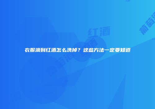 衣服滴到红酒怎么洗掉？这些方法一定要知道