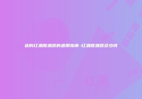 选购红酒醒酒器的适用指南-红酒醒酒器多少钱