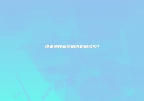 维奥酒庄葡萄酒价格是多少？