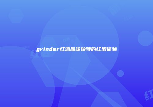 grinder红酒品味独特的红酒体验