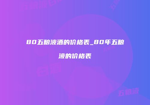 80五粮液酒的价格表_80年五粮液的价格表
