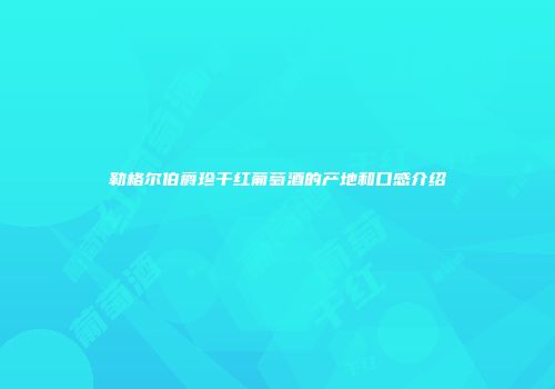 勒格尔伯爵珍干红葡萄酒的产地和口感介绍