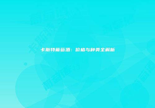 卡斯特葡萄酒：价格与种类全解析
