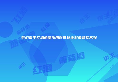 梦幻帝王红酒的副作用你可能连对象都找不到