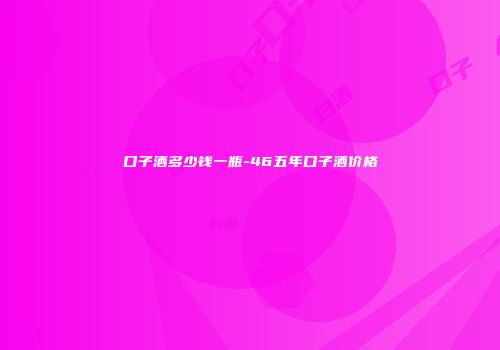 口子酒多少钱一瓶-46五年口子酒价格