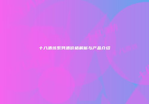 十八酒坊系列酒价格解析与产品介绍