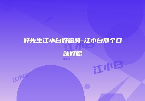 好先生江小白好喝吗-江小白那个口味好喝
