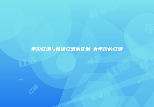 年份红酒与普通红酒的区别_有年份的红酒