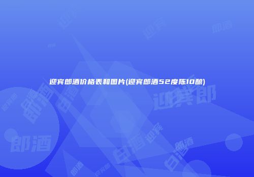 迎宾郎酒价格表和图片(迎宾郎酒52度陈10酿)
