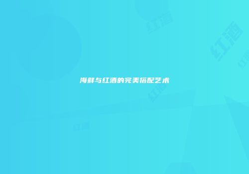 海鲜与红酒的完美搭配艺术