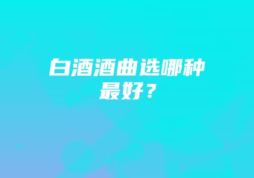 白酒酒曲选哪种最好？