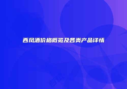 西凤酒价格概览及各类产品详情