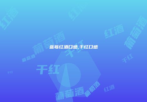 蓝莓红酒口感,干红口感