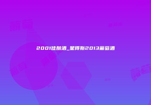 2001佳酿酒_星得斯2013葡萄酒