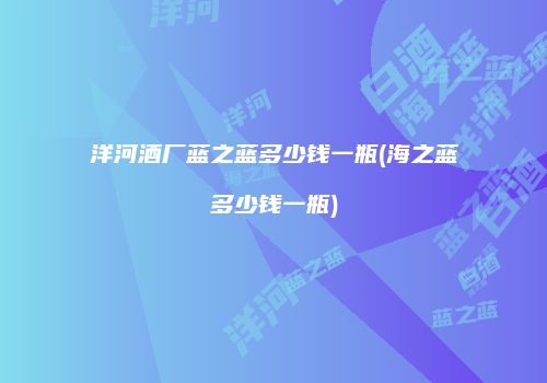 洋河酒厂蓝之蓝多少钱一瓶(海之蓝多少钱一瓶)
