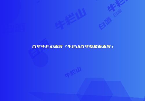 百年牛栏山真假「牛栏山百年整箱看真假」