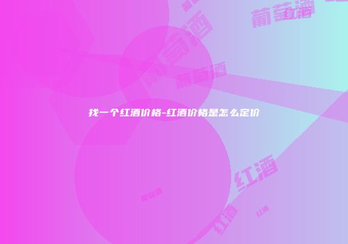 找一个红酒价格-红酒价格是怎么定价