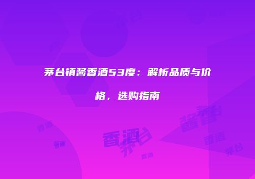 茅台镇酱香酒53度：解析品质与价格，选购指南