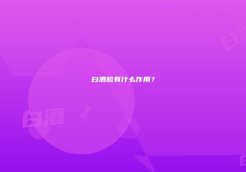 白酒脸有什么作用？
