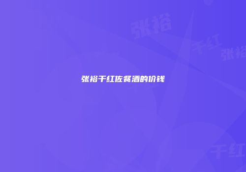 张裕干红佐餐酒的价钱