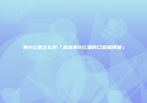 奔8红酒怎么样「品鉴奔8红酒的口感和质量」