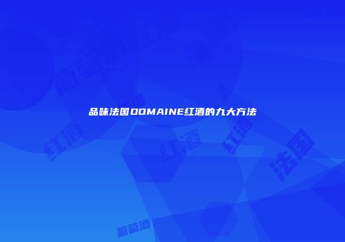 品味法国DOMAINE红酒的九大方法