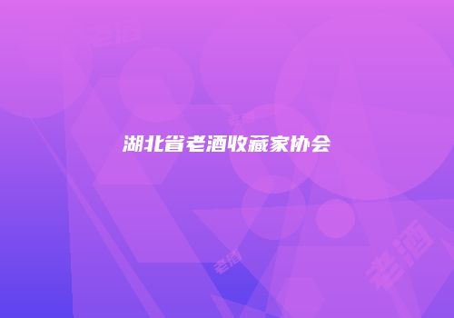 湖北省老酒收藏家协会
